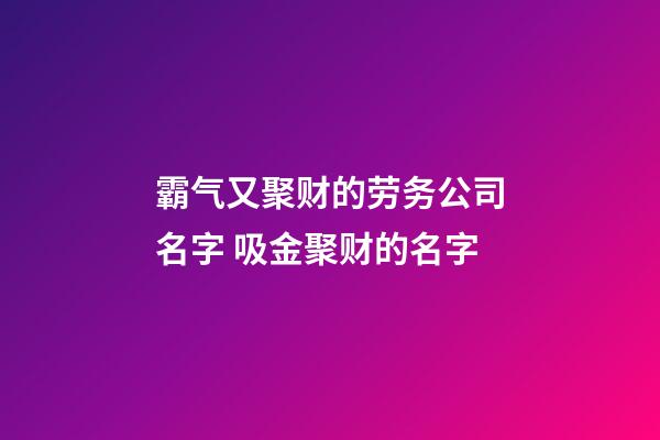 霸气又聚财的劳务公司名字 吸金聚财的名字